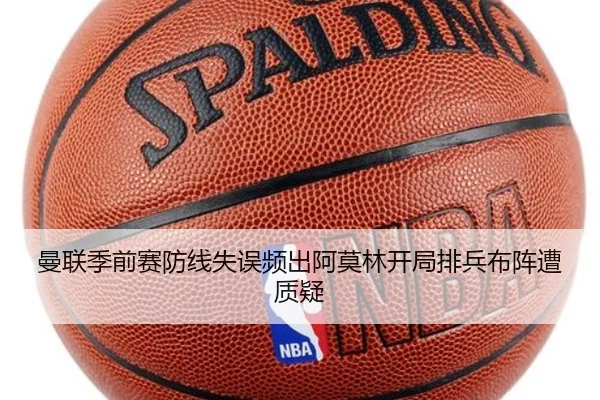 曼联季前赛防线失误频出阿莫林开局排兵布阵遭质疑